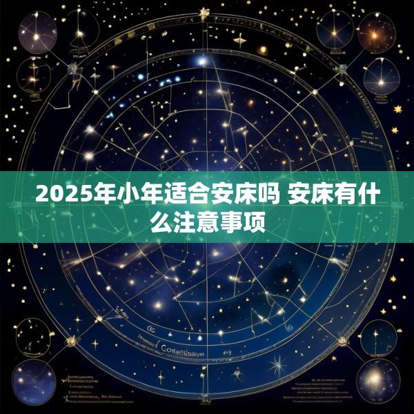 2025年小年适合安床吗 安床有什么注意事项