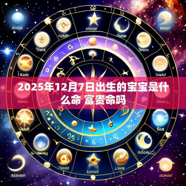 2025年12月7日出生的宝宝是什么命 富贵命吗