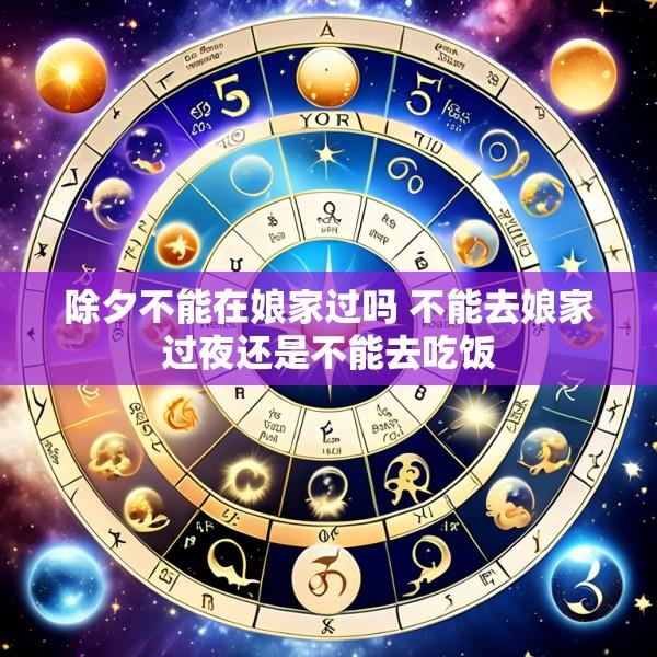 除夕不能在娘家过吗 不能去娘家过夜还是不能去吃饭