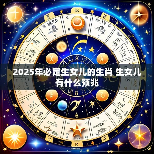 2025年必定生女儿的生肖 生女儿有什么预兆