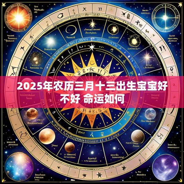 2025年农历三月十三出生宝宝好不好 命运如何