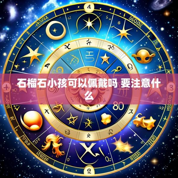 石榴石小孩可以佩戴吗 要注意什么