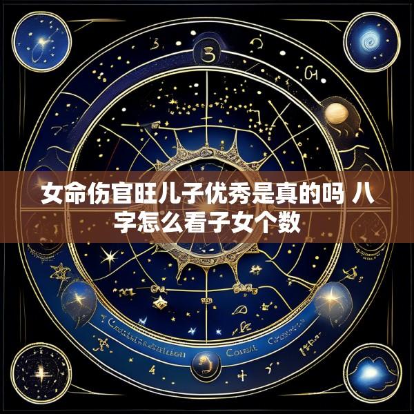 女命伤官旺儿子优秀是真的吗 八字怎么看子女个数