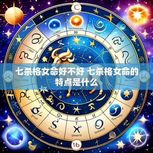 七杀格女命好不好 七杀格女命的特点是什么