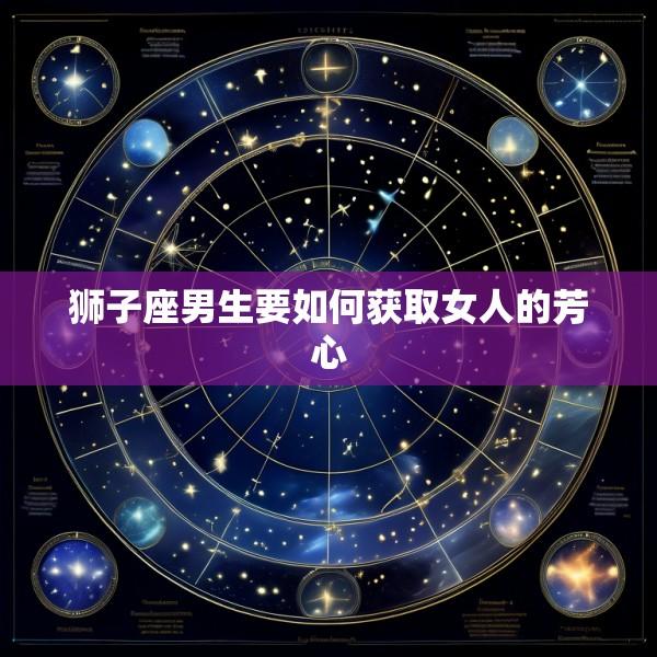 狮子座男生要如何获取女人的芳心