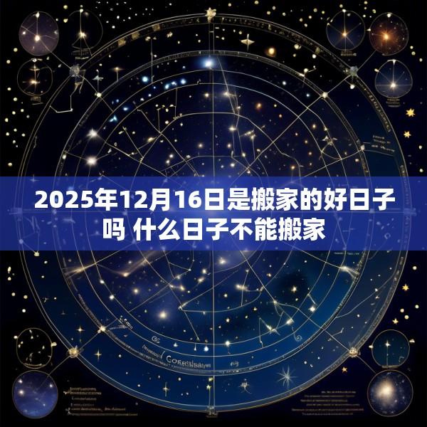 2025年12月16日是搬家的好日子吗 什么日子不能搬家