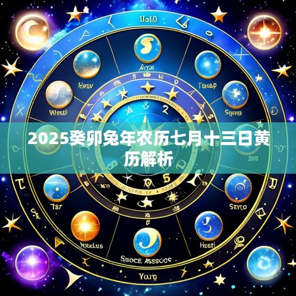 2025癸卯兔年农历七月十三日黄历解析
