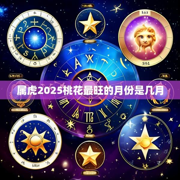 属虎2025桃花最旺的月份是几月
