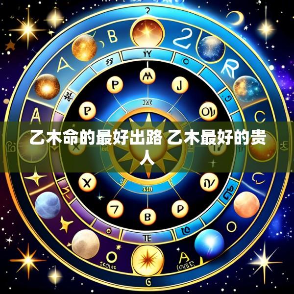 乙木命的最好出路 乙木最好的贵人