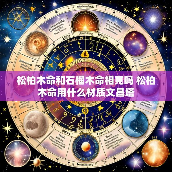 松柏木命和石榴木命相克吗 松柏木命用什么材质文昌塔