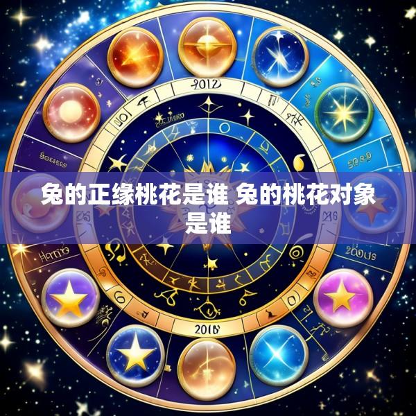 兔的正缘桃花是谁 兔的桃花对象是谁