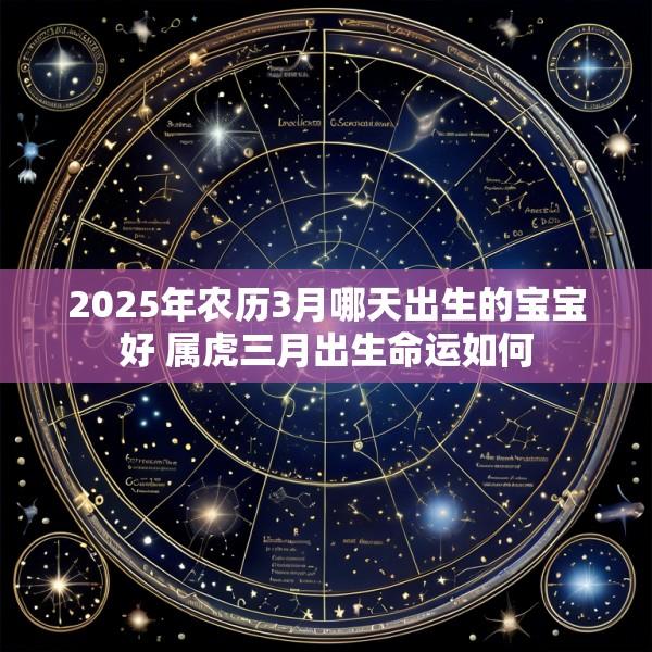 2025年农历3月哪天出生的宝宝好 属虎三月出生命运如何