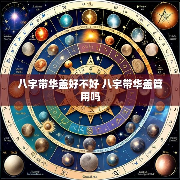 八字带华盖好不好 八字带华盖管用吗