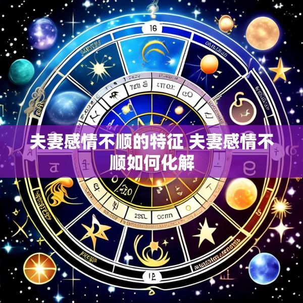 夫妻感情不顺的特征 夫妻感情不顺如何化解