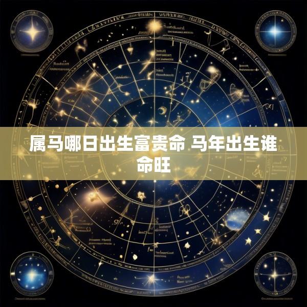 属马哪日出生富贵命 马年出生谁命旺