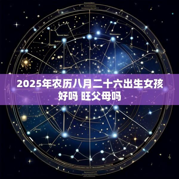 2025年农历八月二十六出生女孩好吗 旺父母吗