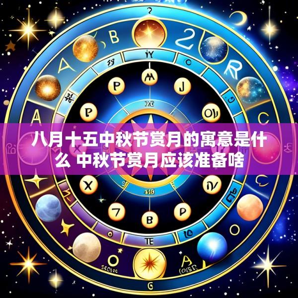 八月十五中秋节赏月的寓意是什么 中秋节赏月应该准备啥