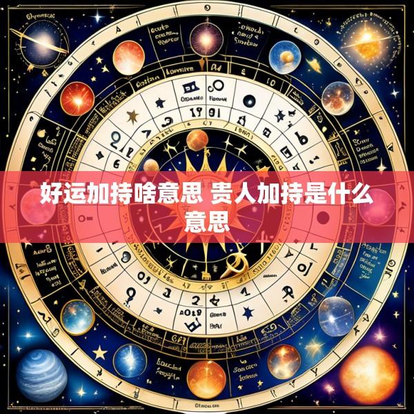 好运加持啥意思 贵人加持是什么意思