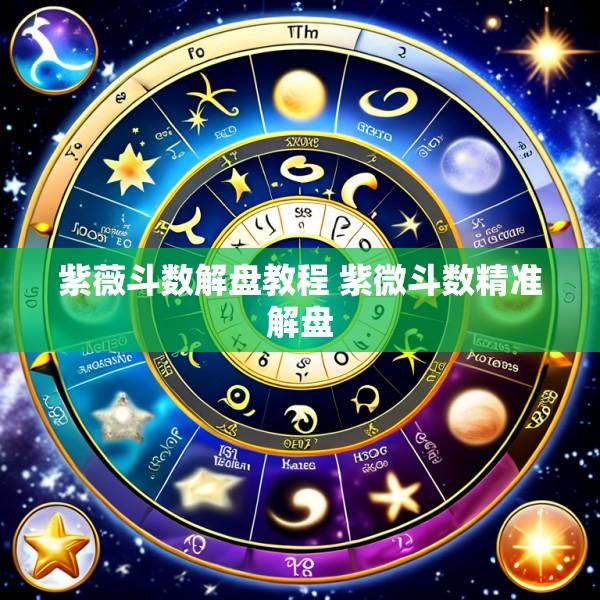 紫薇斗数解盘教程 紫微斗数精准解盘