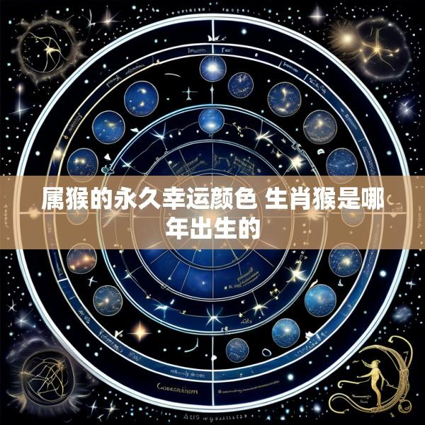 属猴的永久幸运颜色 生肖猴是哪年出生的