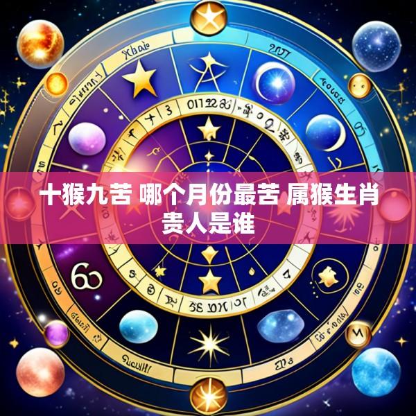 十猴九苦 哪个月份最苦 属猴生肖贵人是谁