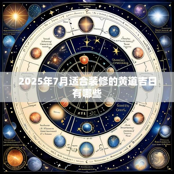 2025年7月适合装修的黄道吉日有哪些