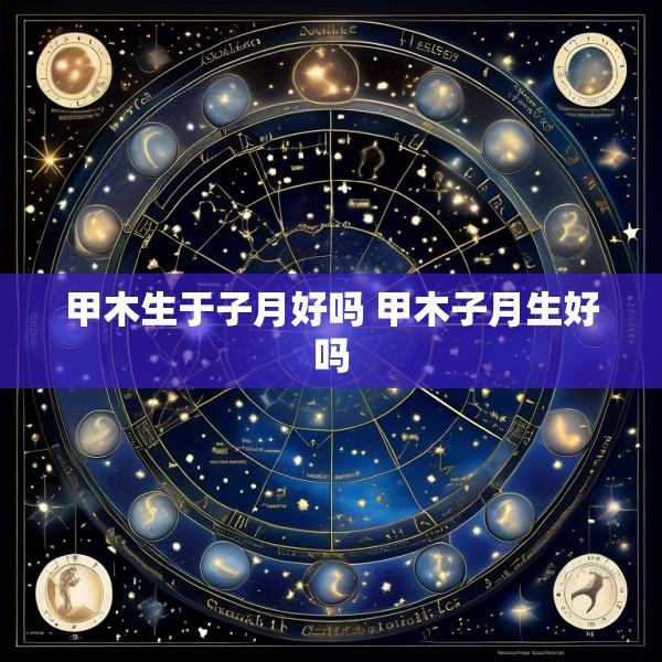 甲木生于子月好吗 甲木子月生好吗