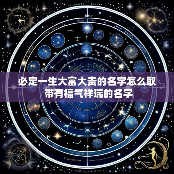 必定一生大富大贵的名字怎么取 带有福气祥瑞的名字