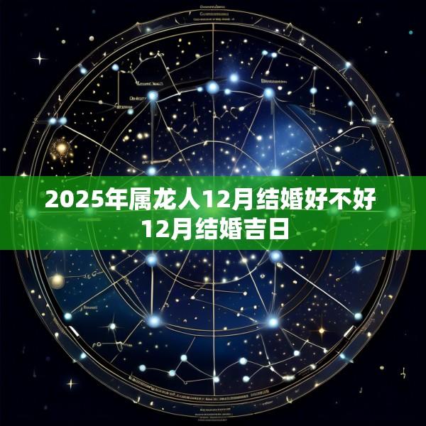 2025年属龙人12月结婚好不好 12月结婚吉日
