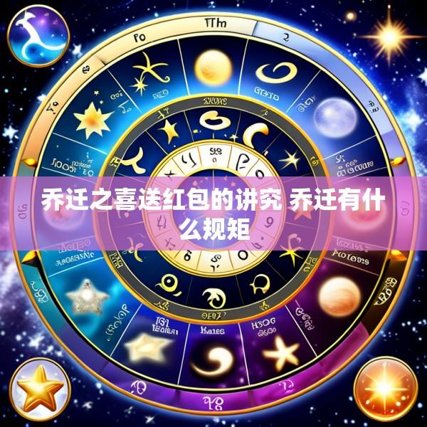 乔迁之喜送红包的讲究 乔迁有什么规矩