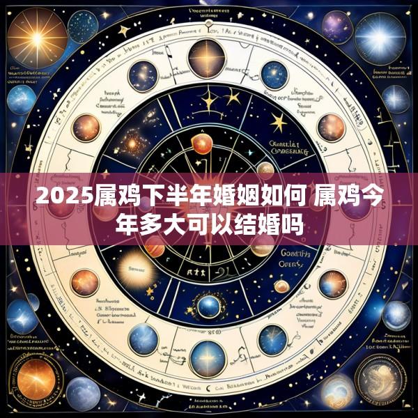 2025属鸡下半年婚姻如何 属鸡今年多大可以结婚吗