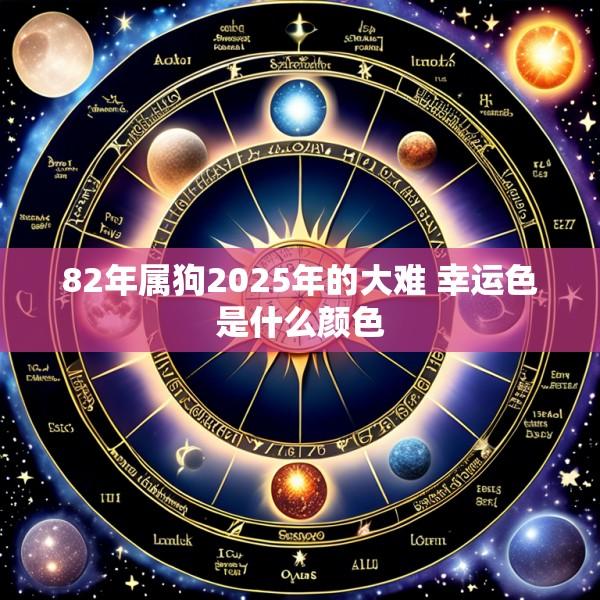 82年属狗2025年的大难 幸运色是什么颜色
