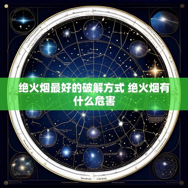 绝火烟最好的破解方式 绝火烟有什么危害