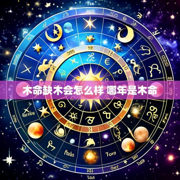 木命缺木会怎么样 哪年是木命