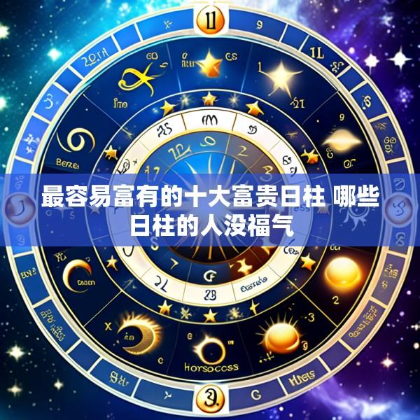 最容易富有的十大富贵日柱 哪些日柱的人没福气