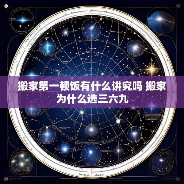 搬家第一顿饭有什么讲究吗 搬家为什么选三六九