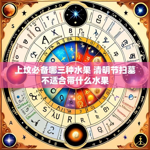 上坟必备哪三种水果 清明节扫墓不适合带什么水果