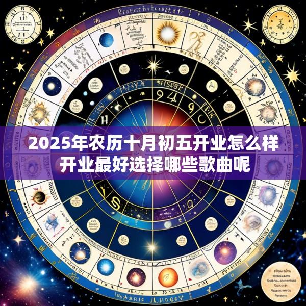 2025年农历十月初五开业怎么样 开业最好选择哪些歌曲呢