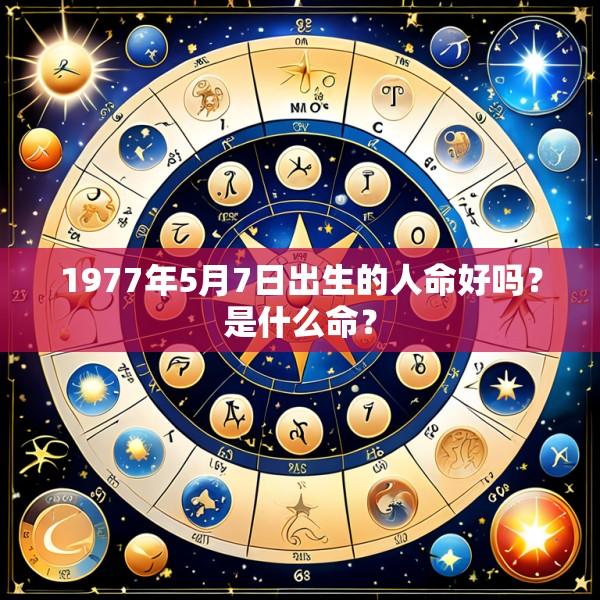 1977年5月7日出生的人命好吗？是什么命？
