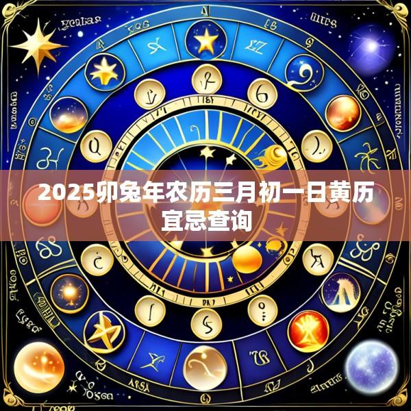 2025卯兔年农历三月初一日黄历宜忌查询