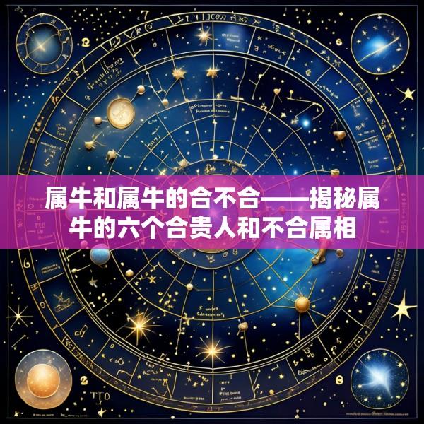 属牛和属牛的合不合——揭秘属牛的六个合贵人和不合属相