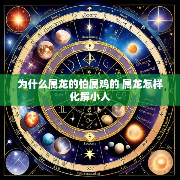 为什么属龙的怕属鸡的 属龙怎样化解小人