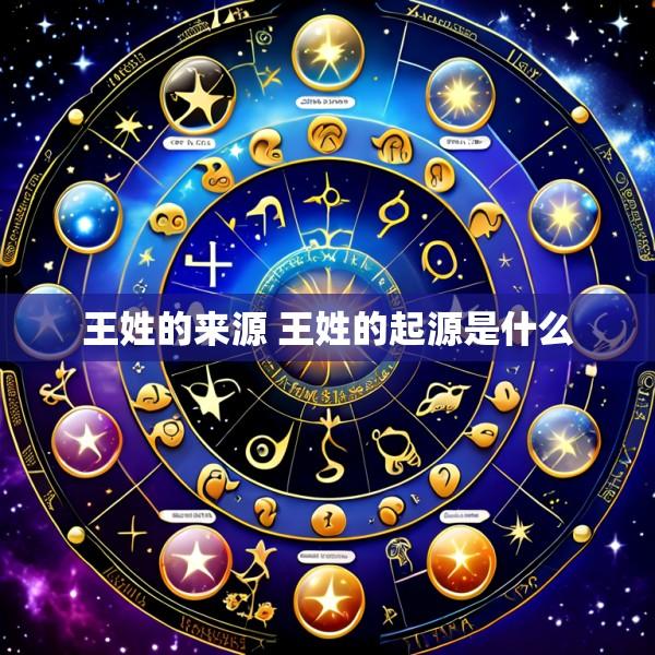 王姓的来源 王姓的起源是什么