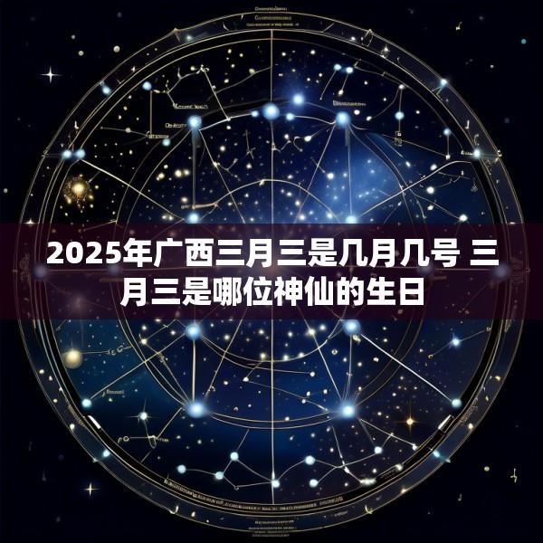 2025年广西三月三是几月几号 三月三是哪位神仙的生日