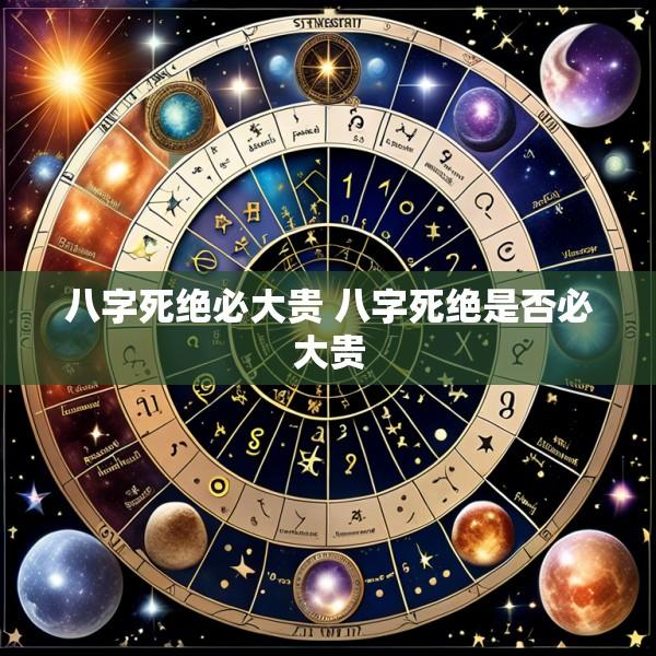 八字死绝必大贵 八字死绝是否必大贵