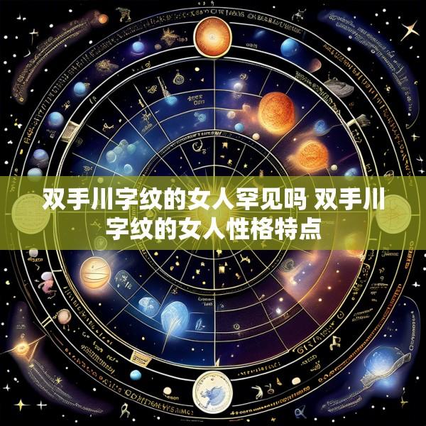 双手川字纹的女人罕见吗 双手川字纹的女人性格特点