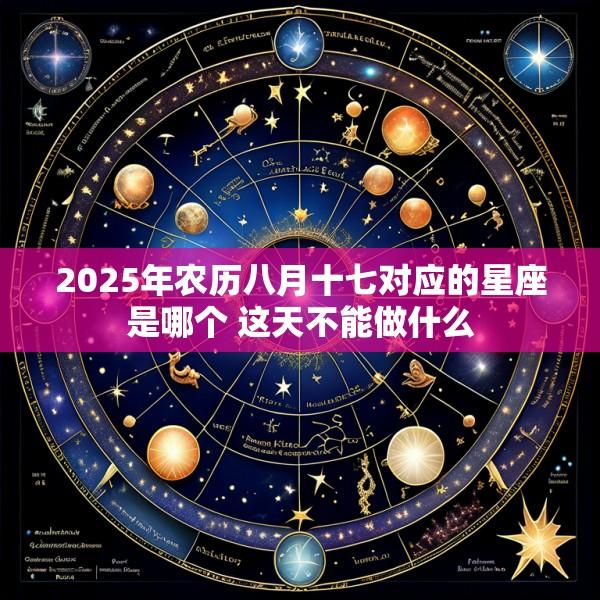 2025年农历八月十七对应的星座是哪个 这天不能做什么