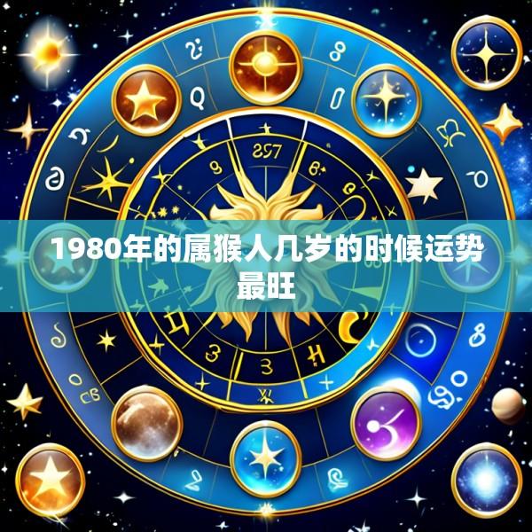 1980年的属猴人几岁的时候运势最旺