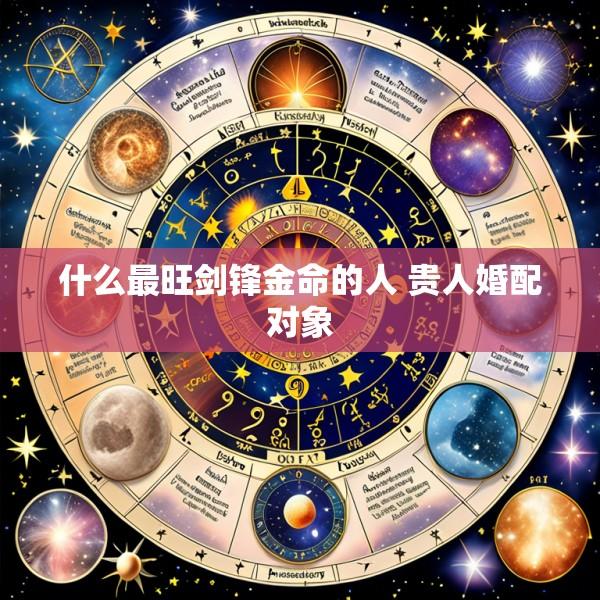 什么最旺剑锋金命的人 贵人婚配对象