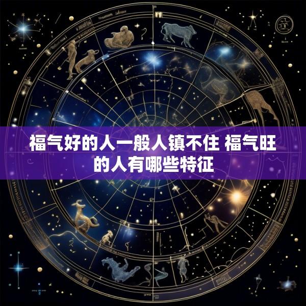 福气好的人一般人镇不住 福气旺的人有哪些特征
